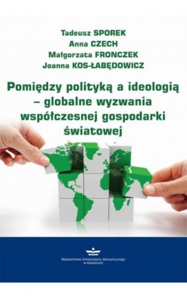 Pomiędzy polityką a ideologią – globalne wyzwania współczesnej gospodarki światowej - Tadeusz Sporek - Ebook - 978-83-7875-589-0