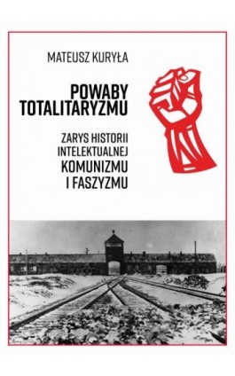 Powaby totalitaryzmu. Zarys historii intelektualnej komunizmu i faszyzmu - Mateusz Kuryła - Ebook - 978-83-65156-23-5