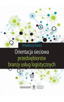 Orientacja sieciowa przedsiębiorstw branży usług logistycznych - Arkadiusz Kawa - Ebook - 978-83-66199-21-7