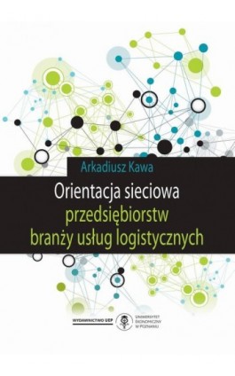 Orientacja sieciowa przedsiębiorstw branży usług logistycznych - Arkadiusz Kawa - Ebook - 978-83-66199-21-7