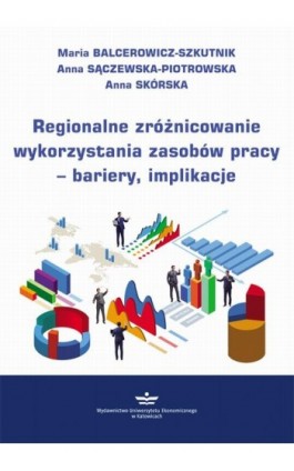 Regionalne zróżnicowanie wykorzystania zasobów pracy – bariery, implikacje - Maria Balcerowicz-Szkutnik - Ebook - 978-83-7875-596-8