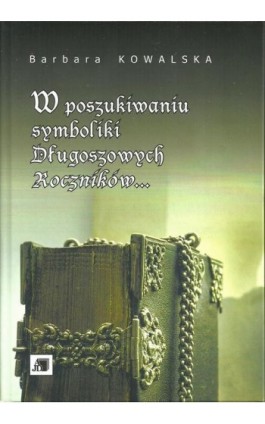 W poszukiwaniu symboliki Długoszowych Roczników... - Barbara Kowalska - Ebook - 978-83-7455-531-9