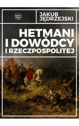 Hetmani i dowódcy I Rzeczpospolitej - Jakub Jędrzejski - Ebook - 978-83-65156-31-0