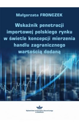 Wskaźnik penetracji importowej polskiego rynku w świetle koncepcji mierzenia handlu zagranicznego wartością dodaną - Małgorzata Fronczek - Ebook - 978-83-7875-482-4