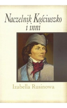 Naczelnik Kościuszko i inni - Izabella Rusinowa - Ebook - 978-83-7545-620-2