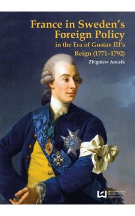 France in Sweden’s Foreign Policy in the Era of Gustav III’s Reign (1771-1792) - Zbigniew Anusik - Ebook - 978-83-8088-284-3