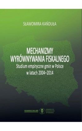 Mechanizmy wyrównywania fiskalnego. Studium empiryczne gmin w Polsce w latach 2004-2014 - Sławomira Kańduła - Ebook - 978-83-66199-20-0