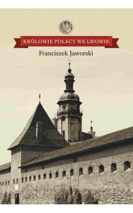 Królowie polscy we Lwowie - Franciszek Jaworski - Ebook - 978-83-60840-92-4