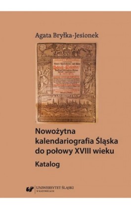 Nowożytna kalendariografia Śląska do połowy XVIII wieku. Katalog - Agata Bryłka-Jesionek - Ebook - 978-83-226-3620-6