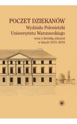 Poczet dziekanów Wydziału Polonistyki Uniwersytetu Warszawskiego wraz z kroniką zdarzeń w latach 1915-2018 - Ebook - 978-83-235-3823-3