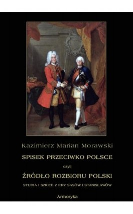 Spisek przeciwko Polsce, czyli źródło rozbioru Polski studia i szkice z ery Sasów i Stanisławów - Kazimierz Marian Morawski - Ebook - 978-83-8064-697-1