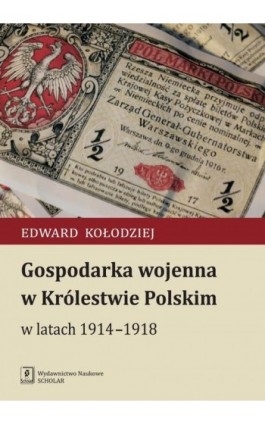 Gospodarka wojenna w Królestwie Polskim w latach 1914-1918 - Edward Kołodziej - Ebook - 978-83-7383-978-6