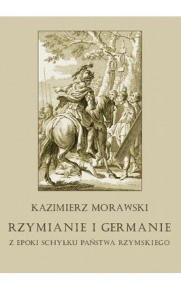 Rzymianie i Germanie z epoki schyłku państwa rzymskiego - Kazimierz Morawski - Ebook - 978-83-8064-711-4