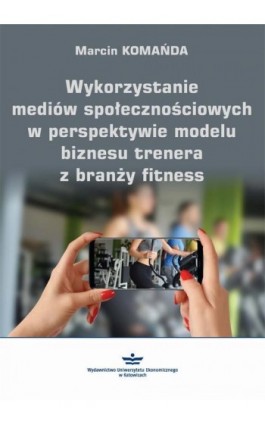 Wykorzystanie mediów społecznościowych w perspektywie modelu biznesu trenera z branży fitness - Marcin Komańda - Ebook - 978-83-7875-519-7