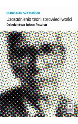 Uzasadnienia teorii sprawiedliwości. Dziedzictwo Johna Rawlsa - Sebastian Szymański - Ebook - 978-83-7383-988-5