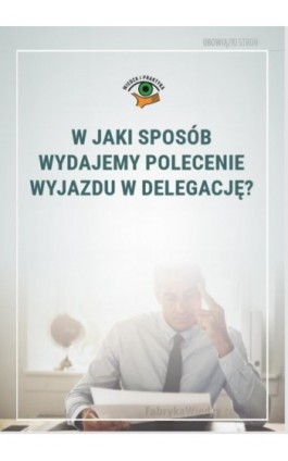 W jaki sposób wydajemy polecenie wyjazdu w delegację? - Marek Rotkiewicz - Ebook - 978-83-269-8345-0