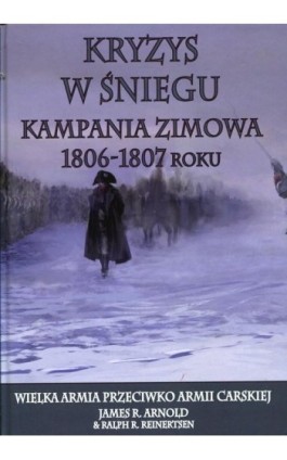 Kryzys w śniegu Kampania zimowa 1806-1807 roku - James R. Arnold - Ebook - 978-83-7889-138-3