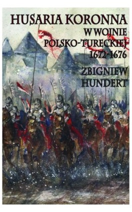 Husaria Koronna w wojnie polsko-tureckiej 1672-1676 - Zbigniew Hundert - Ebook - 978-83-7889-067-6