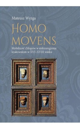 Homo movens. Mobilność chłopów w mikroregionie krakowskim w XVI-XVIII wieku - Mateusz Wyżga - Ebook - 978-83-8084-284-7