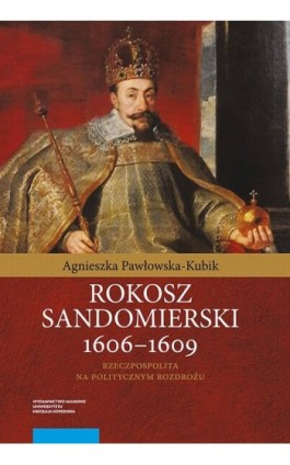 Rokosz sandomierski 1606–1609. Rzeczpospolita na politycznym rozdrożu - Agnieszka Pawłowska-Kubik - Ebook - 978-83-231-4285-0
