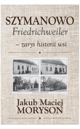 Szymanowo Friedrichweiler – zarys historii wsi - Jakub Moryson - Ebook - 978-83-951523-2-0