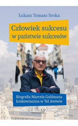 Człowiek sukcesu w państwie sukcesów. Biografia Marcela Goldmana krakowianina w Tel Awiwie - Łukasz Tomasz Sroka - Ebook - 978-83-8084-303-5