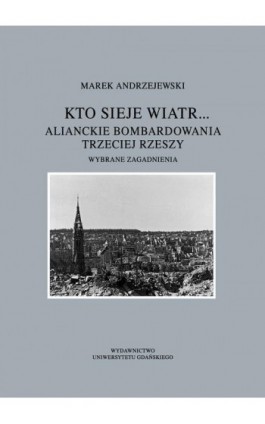 Kto sieje wiatr... Alianckie bombardowania Trzeciej Rzeszy - Marek Andrzejewski - Ebook - 978-83-7865-986-0