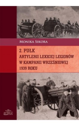 2 pułk artylerii lekkiej Legionów w kampanii wrześniowej 1939 roku - Monika Sikora - Ebook - 978-83-8017-040-7