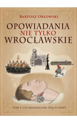 Opowiadania nie tylko wrocławskie. Czy krasnoludki żyją w lesie? - Bartosz Orłowski - Ebook - 978-83-954654-0-6