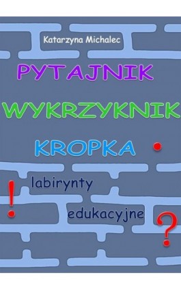 Pytajnik, wykrzyknik, kropka. Labirynty edukacyjne - Katarzyna Michalec - Ebook - 978-83-8166-120-1