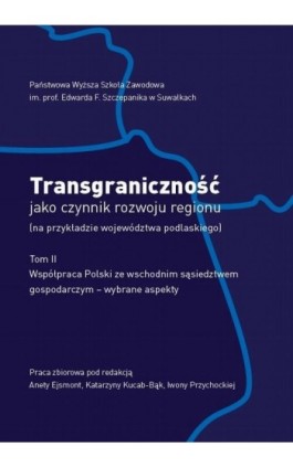 Transgraniczność jako czynnik rozwoju regionu (na przykładzie województwa podlaskiego. T. 2. Współpraca Polski ze wschodnim sąsi - Ebook - 978-83-934340-7-7