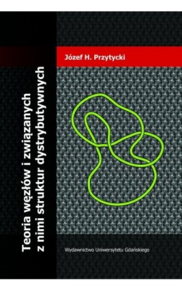 Teoria węzłów i związanych z nimi struktur dystrybutywnych - Józef H. Przytycki - Ebook - 978-83-7865-728-6