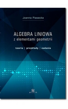 Algebra liniowa z elementami geometrii. Teoria, przykłady, zadania - Joanna Piasecka - Ebook - 978-83-7798-383-6