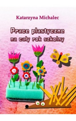 Prace plastyczne na cały rok szkolny - Katarzyna Michalec - Ebook - 978-83-7859-789-6