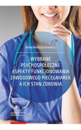 Wybrane psychospołeczne aspekty funkcjonowania zawodowego pielęgniarek a ich stan zdrowia - Anna Andruszkiewicz - Ebook - 978-83-231-4144-0