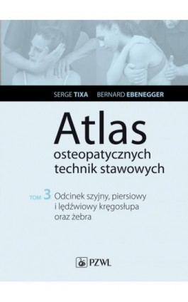 Atlas osteopatycznych technik stawowych. Tom 3. Odcinek szyjny, piersiowy i lędźwiowy kręgosłupa oraz żebra - Serge Tixa - Ebook - 978-83-200-5774-4