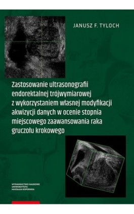 Zastosowanie ultrasonografii endorektalnej trójwymiarowej z wykorzystaniem własnej modyfikacji akwizycji danych w ocenie stopnia - Janusz F. Tyloch - Ebook - 978-83-231-4191-4