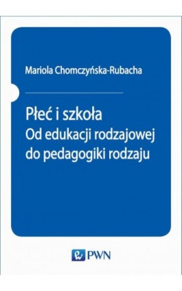 Płeć i szkoła. Od edukacji rodzajowej do pedagogiki rodzaju - Mariola Chomczyńska-Rubacha - Ebook - 978-83-01-20661-1