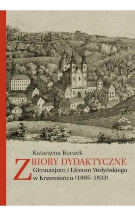 Zbiory dydaktyczne Gimnazjum i Liceum Wołyńskiego w Krzemieńcu (1805-1833) - Katarzyna Buczek - Ebook - 978-83-235-2644-5