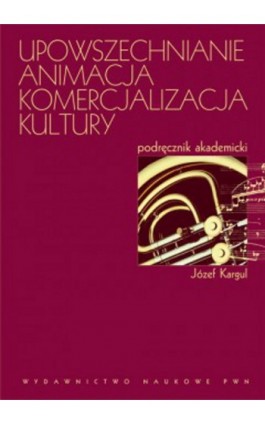 Upowszechnianie Animacja Komercjalizacja kultury - Józef Kargul - Ebook - 978-83-01-20402-0