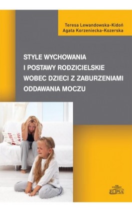 Style wychowania i postawy rodzicielskie wobec dzieci z zaburzeniami oddawania moczu - Teresa Lewandowska-Kidoń - Ebook - 978-83-8017-033-9