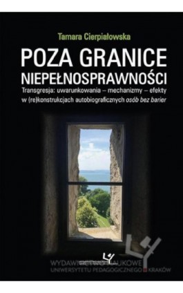 Poza granice niepełnosprawności. Transgresja: uwarunkowania - mechanizmy - efekty w (re)konstrukcjach autobiograficznych osób be - Tamara Cierpiałowska - Ebook - 978-83-8084-282-3