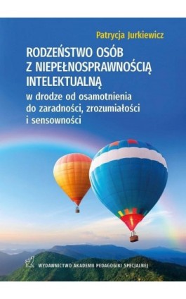 RODZEŃSTWO OSÓB Z NIEPEŁNOSPRAWNOŚCIĄ INTELEKTUALNĄ w drodze od osamotnienia do zaradności, zrozumiałości i sensowności - Patrycja Jurkiewicz - Ebook - 978-83-64953-85-9