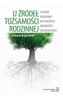 U źródeł tożsamości rodzinnej. System rodzinny w percepcji młodzieży akademickiej - Tomasz Bajkowski - Ebook - 978-83-7383-951-9