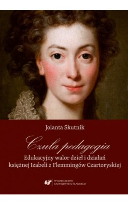 Czuła pedagogia. Edukacyjny walor dzieł i działań księżnej Izabeli z Flemmingów Czartoryskiej - Jolanta Skutnik - Ebook - 978-83-226-3636-7