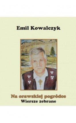 Na orawskiej pogródce Wiersze zebrane - Emil Kowalczyk - Ebook - 978-83-64462-38-2