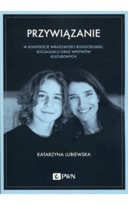 Przywiązanie w kontekście wrażliwości rodzicielskiej, socjalizacji oraz wpływów kulturowych - Katarzyna Lubiewska - Ebook - 978-83-01-20602-4