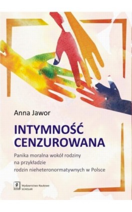 Intymność cenzurowana. Panika moralna wokół rodziny na przykładzie rodzin nieheteronormatywnych w Polsce - Anna Jawor - Ebook - 978-83-65390-16-5