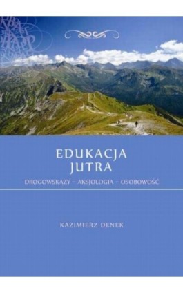 Edukacja Jutra. Drogowskazy – Aksjologia – Osobowość - Kazimierz Denek - Ebook - 978-83-64788-18-5