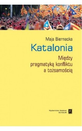 Katalonia. Między pragmatyką konfliktu a tożsamością - Maja Biernacka - Ebook - 978-83-7383-947-2